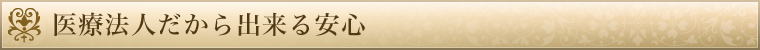 医療法人だから出来る安心